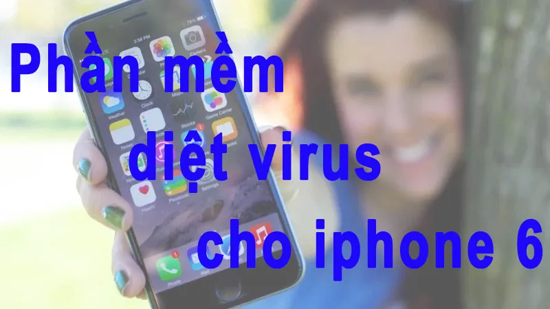 Phần mềm diệt virus cho iphone 6