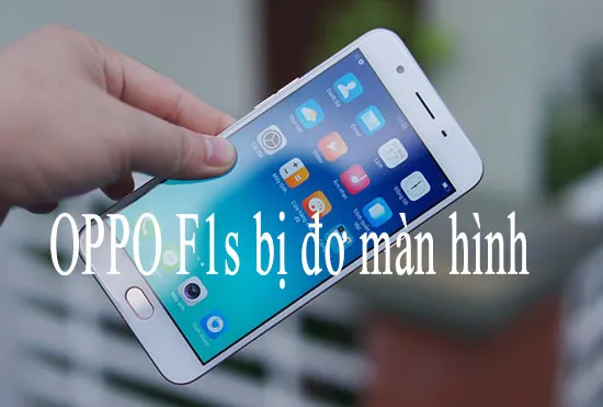 Tự khắc phục OPPO F1s bị đơ màn hình cảm ứng nhanh chóng